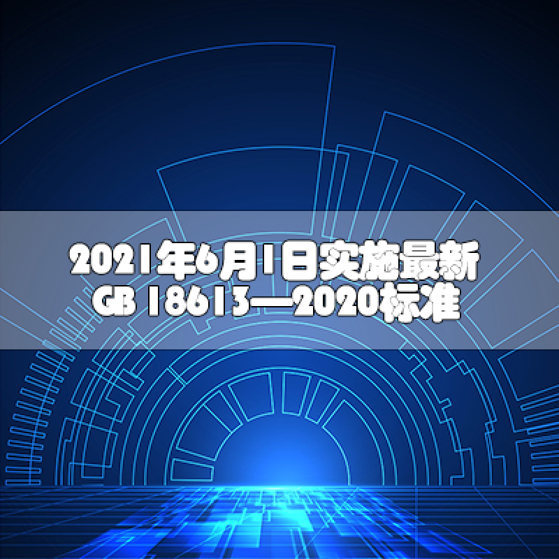 2021年6月1日實(shí)施最新GB 18613—2020標(biāo)準(zhǔn)
